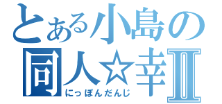 とある小島の同人☆幸村Ⅱ（にっぽんだんじ）