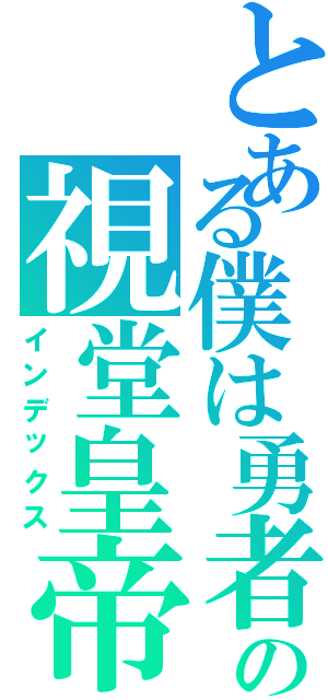 とある僕は勇者の視堂皇帝（インデックス）