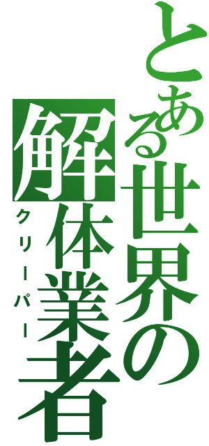 とある世界の解体業者（クリーパー）