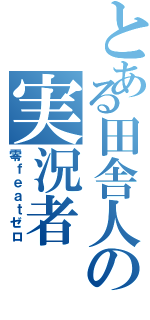 とある田舎人の実況者（零ｆｅａｔゼロ）