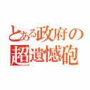 とある政府の超遺憾砲（）