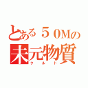 とある５０Ｍの未元物質（クルト）