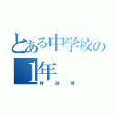 とある中学校の１年（岸浪輝）