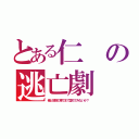 とある仁の逃亡劇（俺と地獄の果てまで堕ちてみないか？）