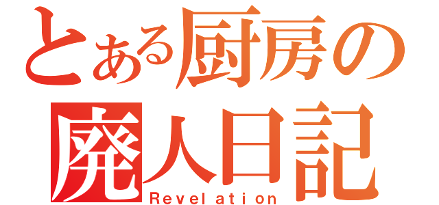 とある厨房の廃人日記（Ｒｅｖｅｌａｔｉｏｎ）