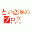 とある恋華のブログ（恋武露）