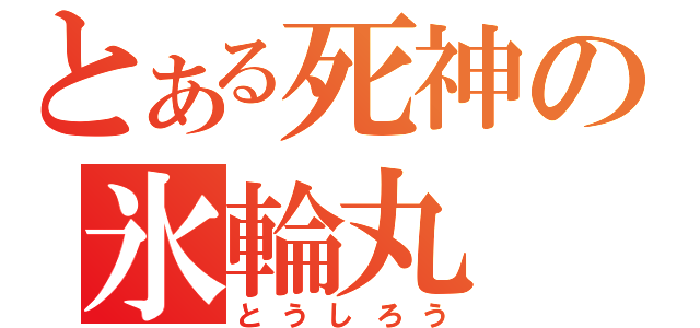 とある死神の氷輪丸（とうしろう）