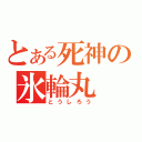 とある死神の氷輪丸（とうしろう）