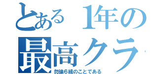 とある１年の最高クラス（勿論６組のことである）