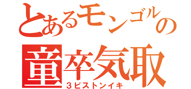 とあるモンゴルの童卒気取り西村陽生（３ピストンイキ）