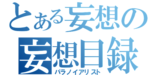 とある妄想の妄想目録（パラノイアリスト）