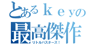 とあるｋｅｙの最高傑作（リトルバスターズ！）