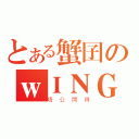 とある蟹囝のｗＩＮＧ（唔公開得）