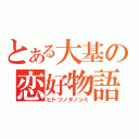 とある大基の恋好物語（ヒトツノタノシミ）