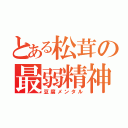 とある松茸の最弱精神（豆腐メンタル）