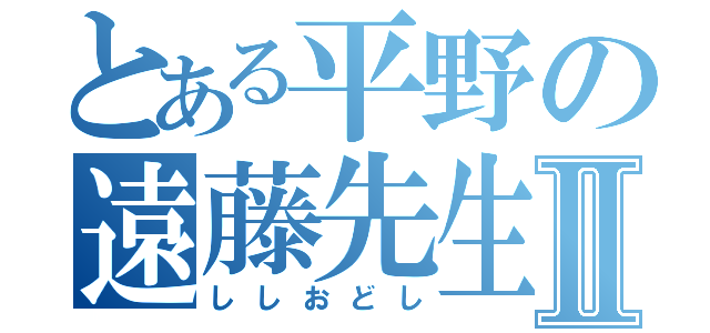 とある平野の遠藤先生Ⅱ（ししおどし）