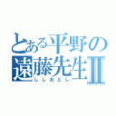 とある平野の遠藤先生Ⅱ（ししおどし）