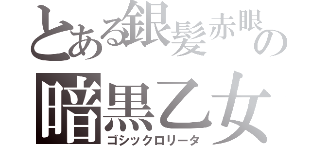 とある銀髪赤眼の暗黒乙女（ゴシックロリータ）