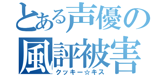 とある声優の風評被害（クッキー☆キス）