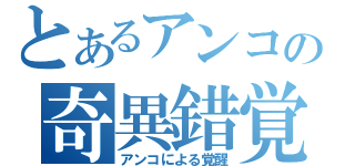 とあるアンコの奇異錯覚（アンコによる覚醒）