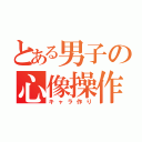 とある男子の心像操作（キャラ作り）