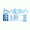 とある変態の井上裕二Ⅱ（しみがきもい）