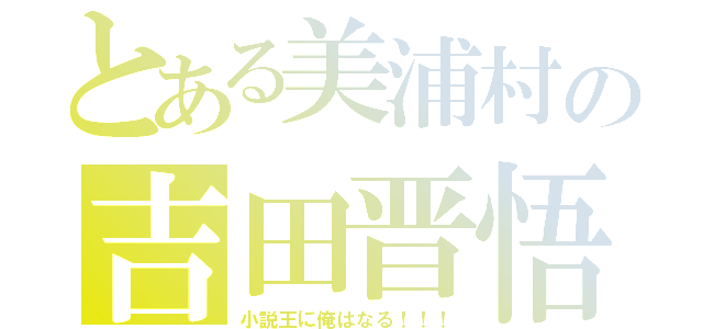 とある美浦村の吉田晋悟（小説王に俺はなる！！！）