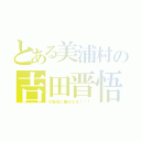 とある美浦村の吉田晋悟（小説王に俺はなる！！！）