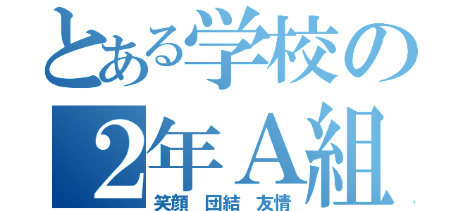 とある学校の２年Ａ組（笑顔 団結 友情）