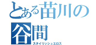 とある苗川の谷間（スタイリッシュエロス）