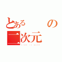 とある時間の二次元（ｔｉｍｅ ｉｓ ｇｏｎｅ）