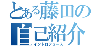 とある藤田の自己紹介（イントロデュース）