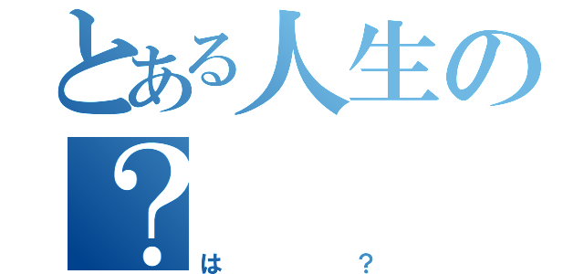 とある人生の？（は？）