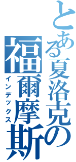 とある夏洛克の福爾摩斯 Ｓ·Ｈ（インデックス）