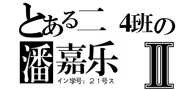 とある二４班の潘嘉乐Ⅱ（イン学号：２１号ス）