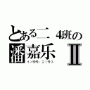 とある二４班の潘嘉乐Ⅱ（イン学号：２１号ス）