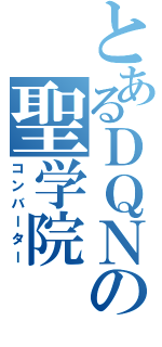 とあるＤＱＮの聖学院（コンバーター）