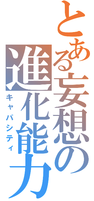 とある妄想の進化能力（キャパシティ）