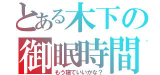 とある木下の御眠時間（もう寝ていいかな？）