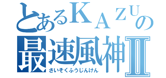 とあるＫＡＺＵＯの最速風神拳Ⅱ（さいそくふうじんけん）