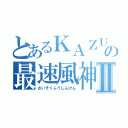 とあるＫＡＺＵＯの最速風神拳Ⅱ（さいそくふうじんけん）