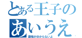 とある王子のあいうえお（意味が分からないよ）