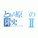 とある原の隆史Ⅱ（インデックス）