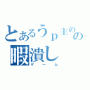 とあるうｐ主のの暇潰し（ゲーム）