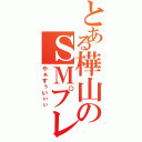 とある樺山のＳＭプレイ（やぁすぅいぃぃ）