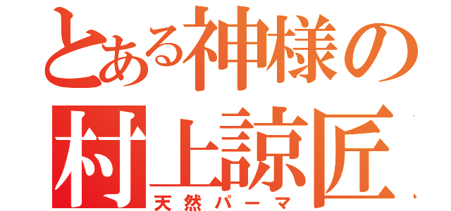 とある神様の村上諒匠（天然パーマ）