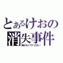 とあるけおの消失事件（探さないでください）