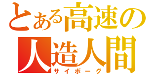 とある高速の人造人間（サイボーグ）