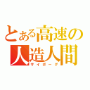 とある高速の人造人間（サイボーグ）