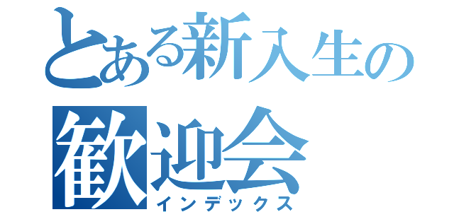 とある新入生の歓迎会（インデックス）